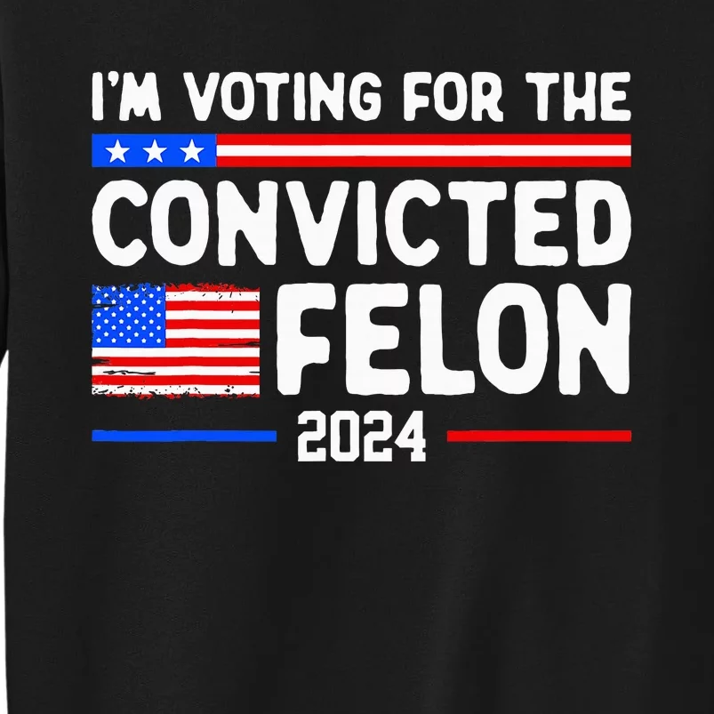 IM Voting For The Convicted Felon 2024 Sweatshirt