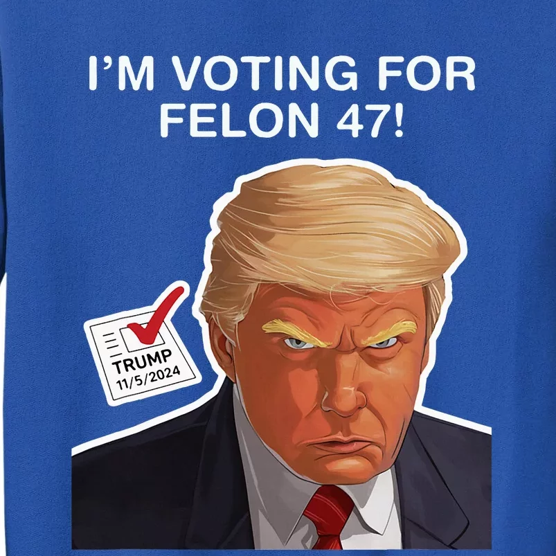 Im Voting For The Convicted Felon Felon Trump 2024 Tall Sweatshirt