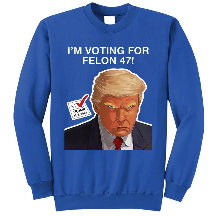 Im Voting For The Convicted Felon Felon Trump 2024 Tall Sweatshirt