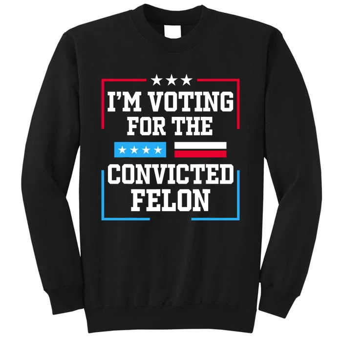 Im Voting For The Convicted Felon 2024 Tall Sweatshirt