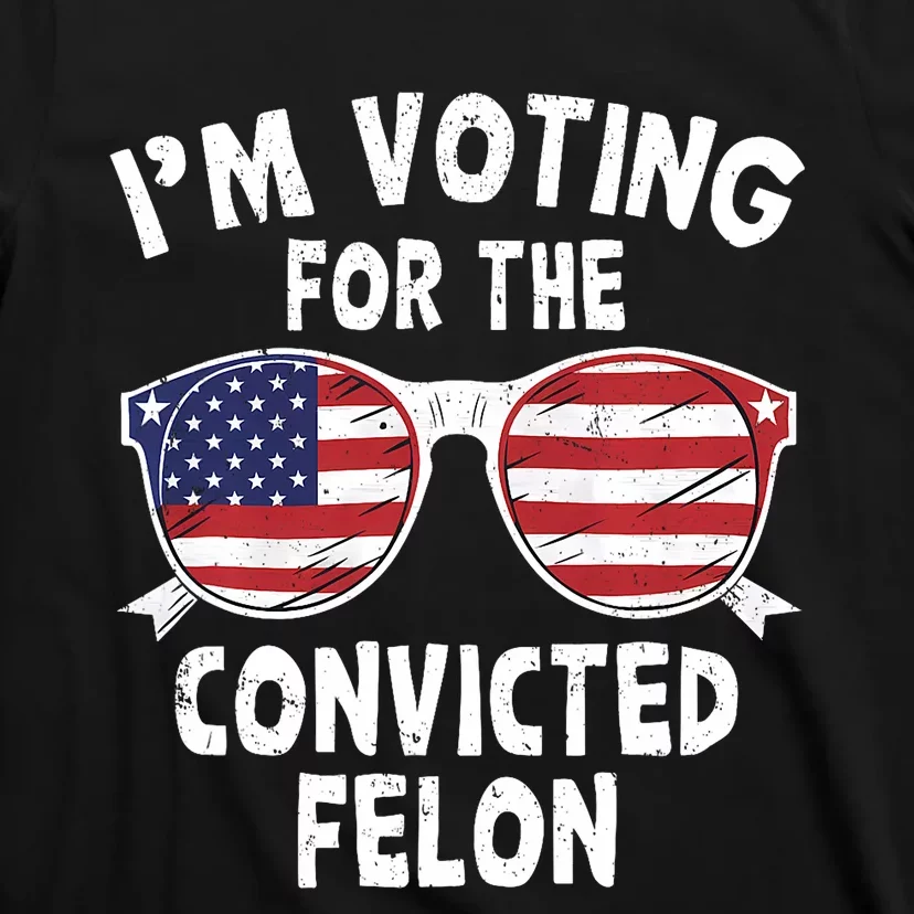 IM Voting For The Convicted Felon Funny Pro Trump 2024 Trump 34 Felonies T-Shirt