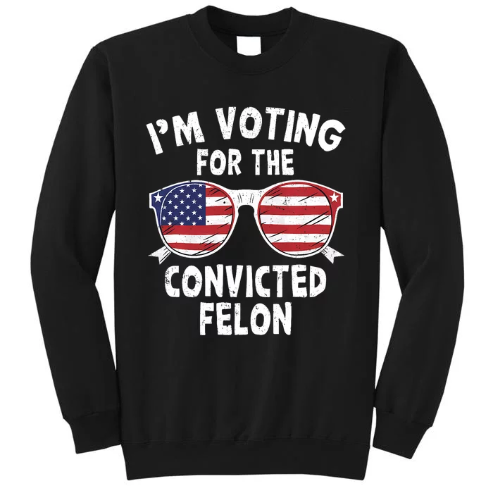 IM Voting For The Convicted Felon Funny Pro Trump 2024 Trump 34 Felonies Tall Sweatshirt