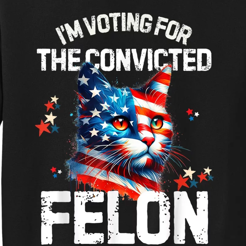 Im Voting For The Convicted Felon Funny Pro Trump Cat Lover Tall Sweatshirt