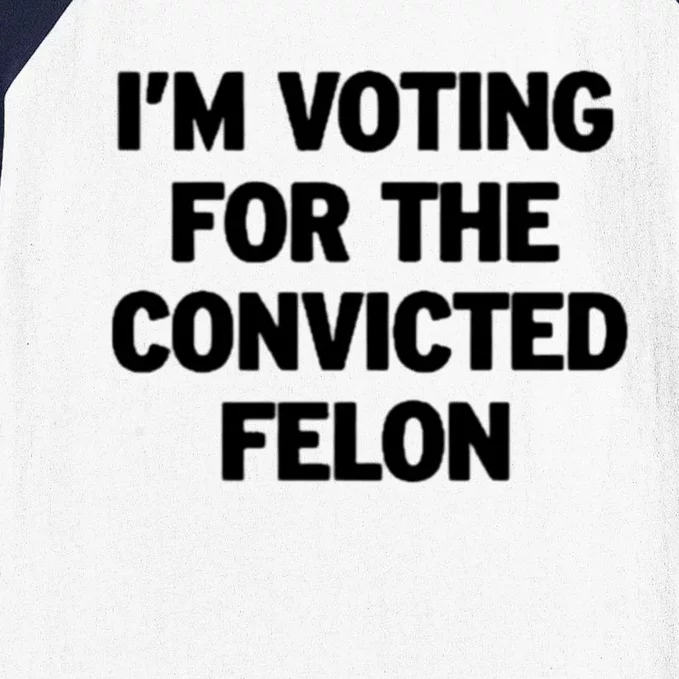 I’M Voting For The Convicted Felon Gift Baseball Sleeve Shirt