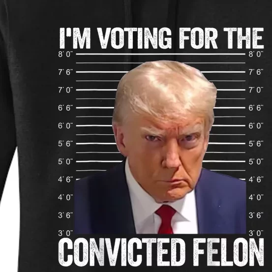 Im Voting For The Convicted Felon Funny Pro Trump 2024 Women's Pullover Hoodie