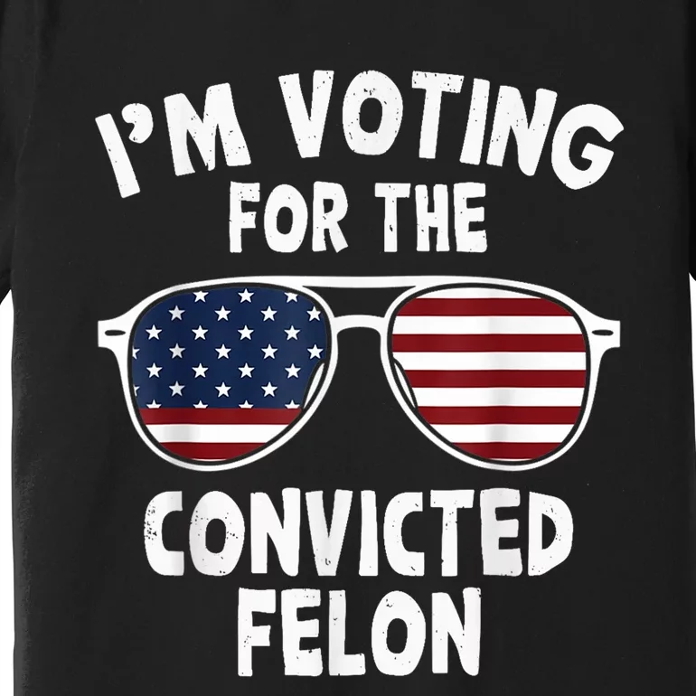 IM Voting For The Convicted Felon Premium T-Shirt