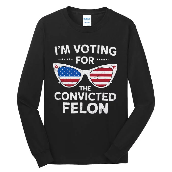 IM Voting For The Convicted Felon Funny Pro Trump 2024 Tall Long Sleeve T-Shirt