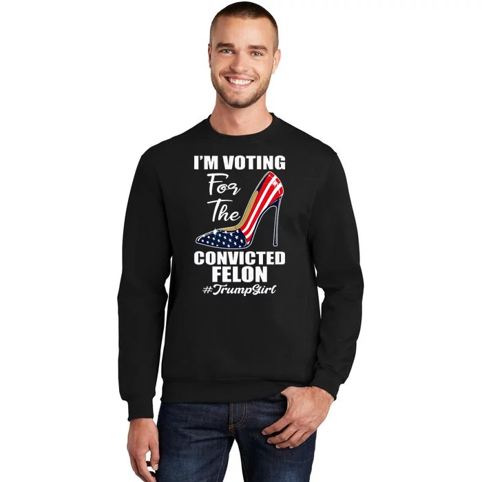 IM Voting For The Convicted Felon Pro Trump 2024 Tall Sweatshirt