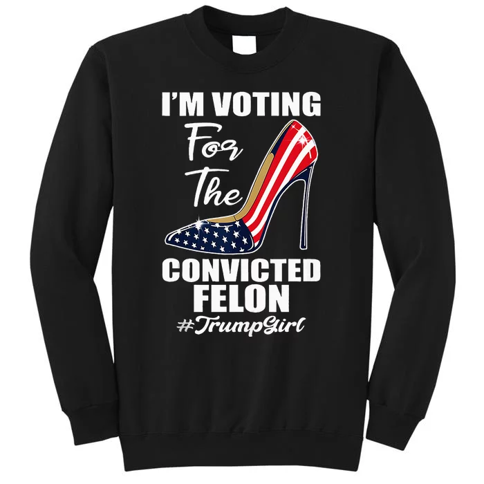 IM Voting For The Convicted Felon Pro Trump 2024 Tall Sweatshirt