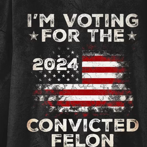 IM Voting For The Convicted Felon American Flag Hooded Wearable Blanket