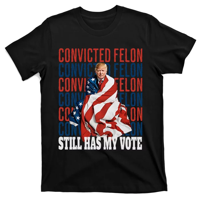 Im Voting For The Convicted Felon He Still Has My Vote T-shirt 