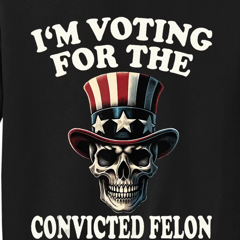 IM Voting For The Convicted Felon Skull Pro Trump Usa Tall Sweatshirt