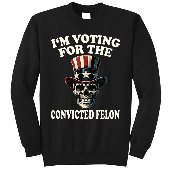 IM Voting For The Convicted Felon Skull Pro Trump Usa Tall Sweatshirt