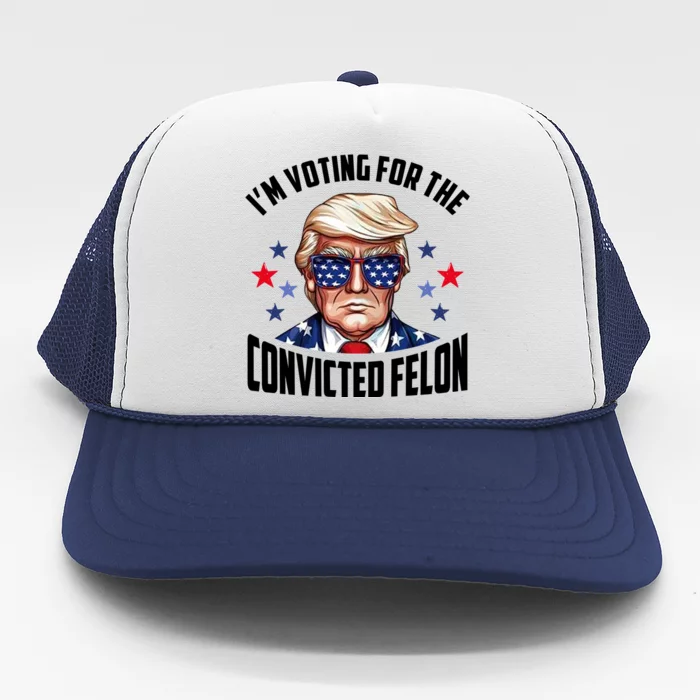 Im Voting For The Convicted Felon Funny Pro Trump Usa Trucker Hat