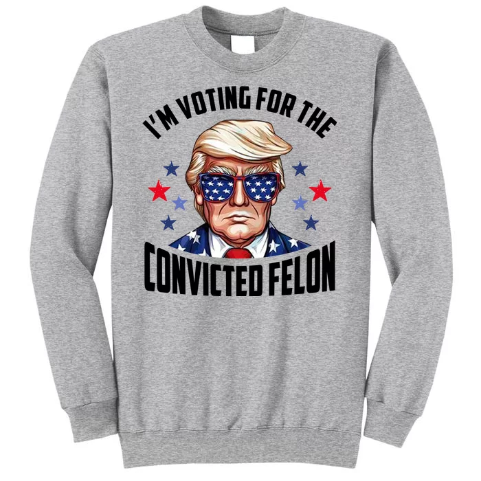 Im Voting For The Convicted Felon Funny Pro Trump Usa Tall Sweatshirt