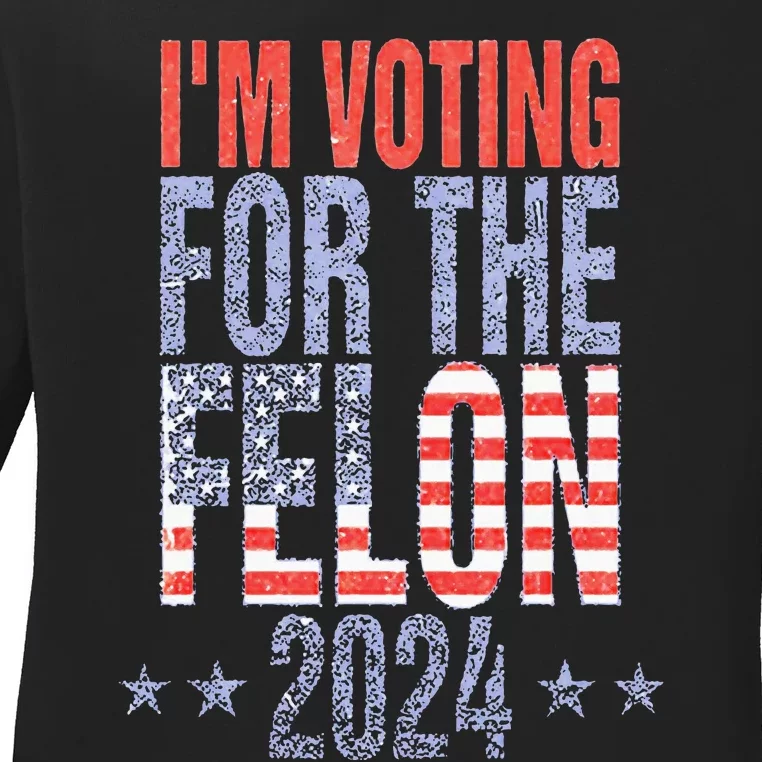 IM Voting For The Felon Funny Pro Trump 2024 Ladies Long Sleeve Shirt