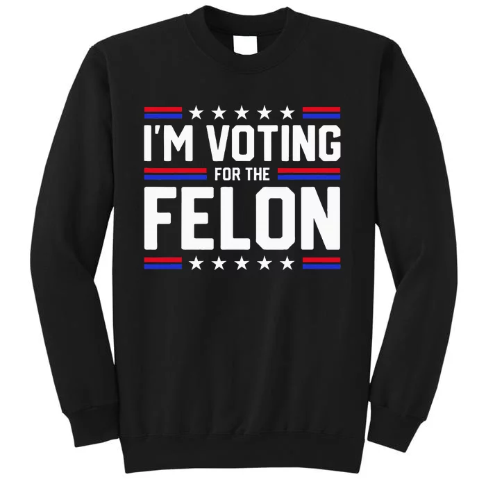 Im Voting For The Felon Political Trump 2024 Wo Tall Sweatshirt