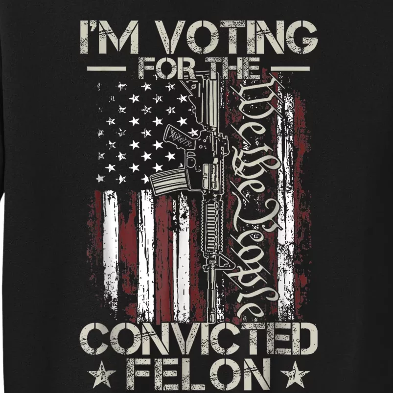 Im Voting For The Convicted Felon Funny Pro Trump 2024 Tall Sweatshirt