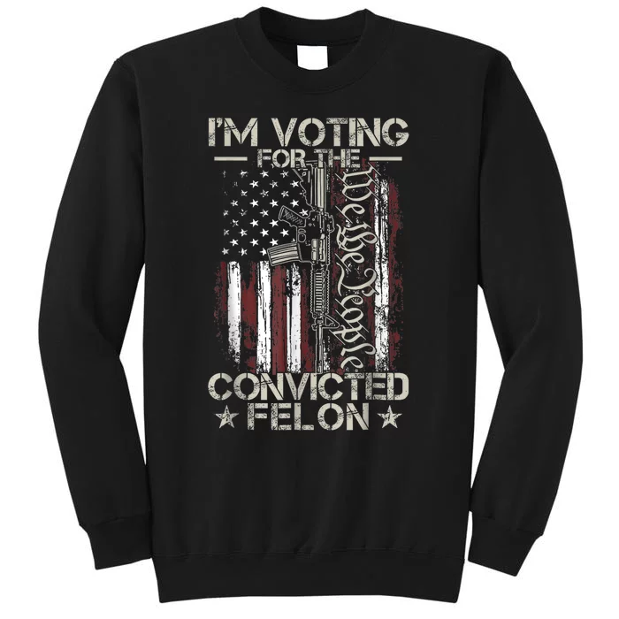 Im Voting For The Convicted Felon Funny Pro Trump 2024 Tall Sweatshirt