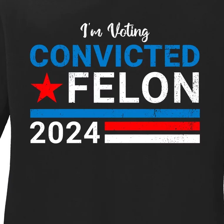 IM Voting For The Convicted Felon 2024 Funny Trump Ladies Long Sleeve Shirt