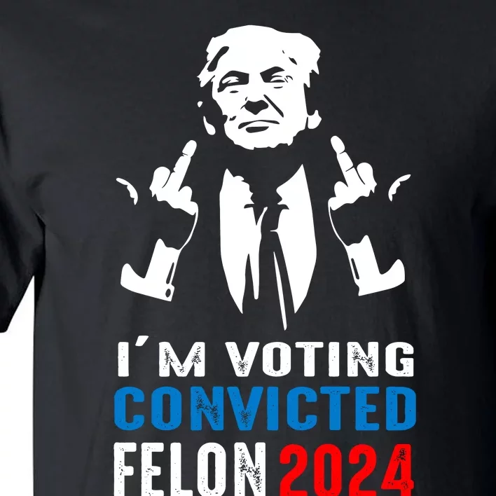 IM Voting For The Convicted Felon 2024 Funny Trump Tall T-Shirt