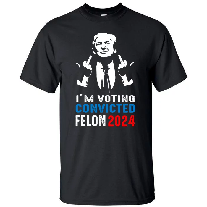 IM Voting For The Convicted Felon 2024 Funny Trump Tall T-Shirt