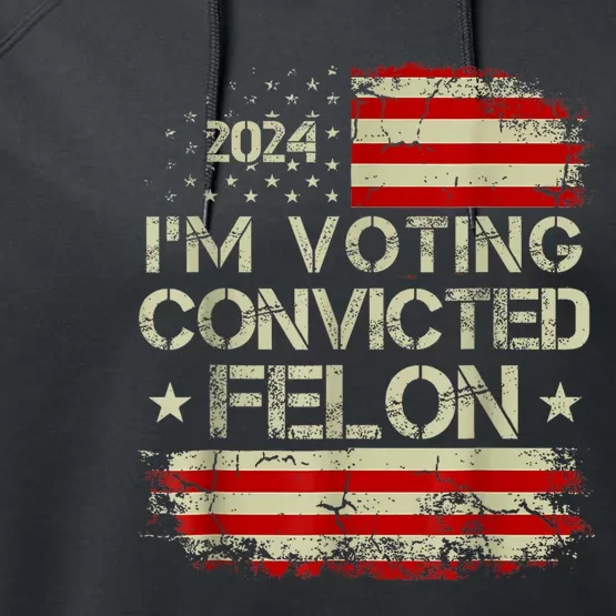 Im Voting For The Convicted Felon Funny Pro Trump 2024 Performance Fleece Hoodie