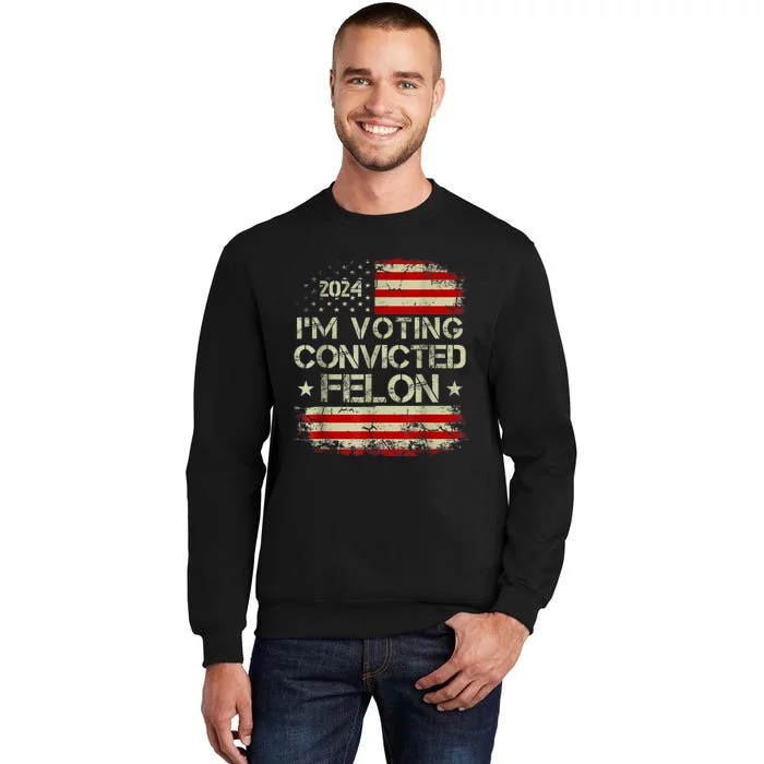 Im Voting For The Convicted Felon Funny Pro Trump 2024 Tall Sweatshirt