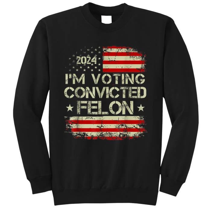 Im Voting For The Convicted Felon Funny Pro Trump 2024 Tall Sweatshirt