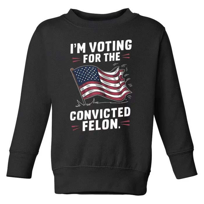 IM Voting For The Convicted Felon Trump 2024 Gift Toddler Sweatshirt