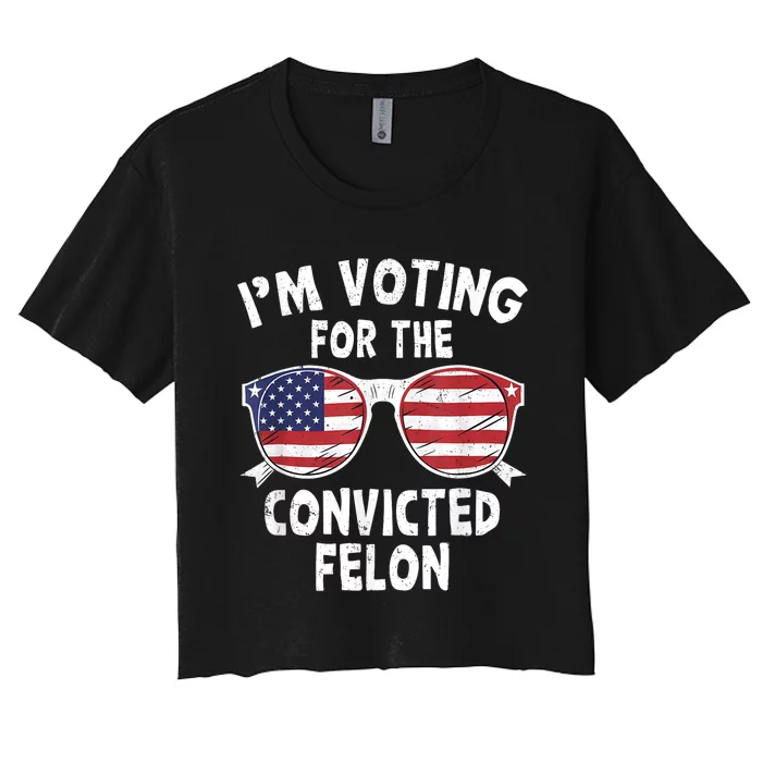 Im Voting For The Convicted Felon Funny Pro Trump 2024 Women's Crop Top Tee