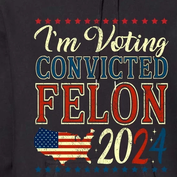 IM Voting For The Convicted Felon 2024 Premium Hoodie