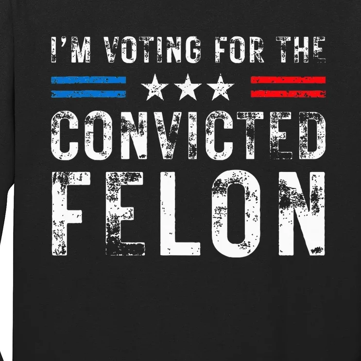 IM Voting For The Convicted Felon Funny Trump 2024 Election Long Sleeve Shirt