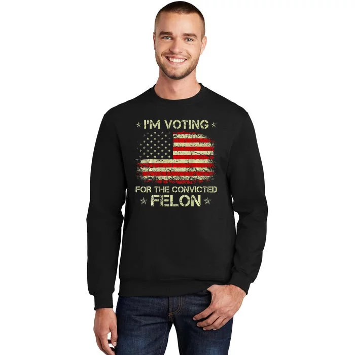 IM Voting For The Convicted Felon Funny Trump 2024 Sweatshirt