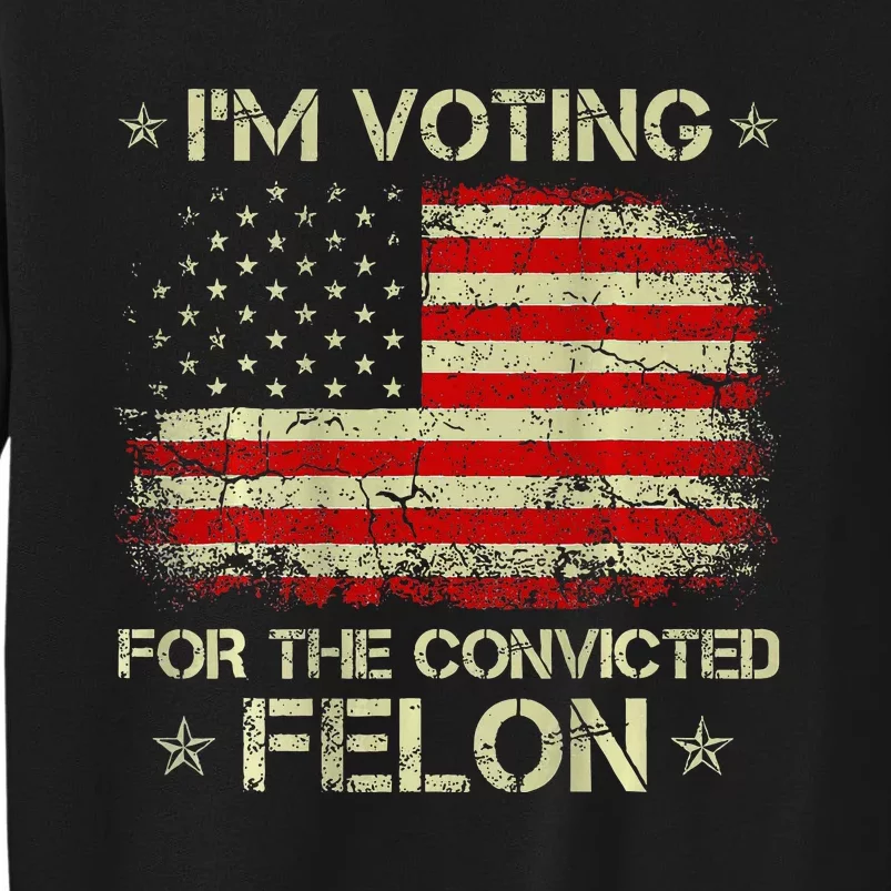 IM Voting For The Convicted Felon Funny Trump 2024 Sweatshirt