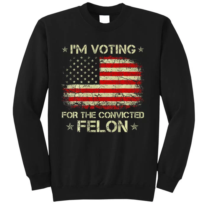 IM Voting For The Convicted Felon Funny Trump 2024 Sweatshirt