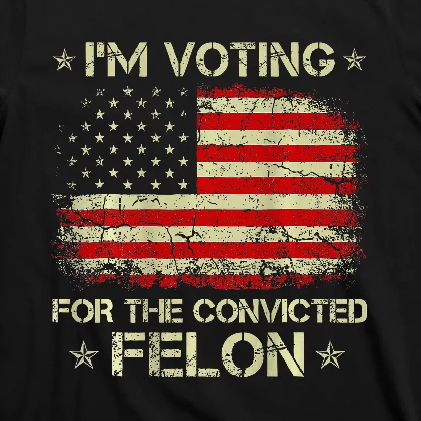 IM Voting For The Convicted Felon Funny Trump 2024 T-Shirt