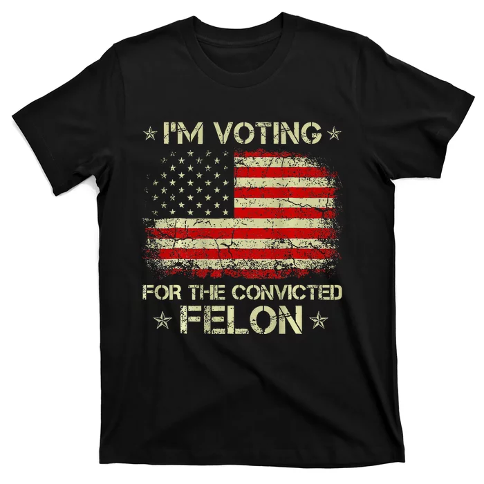 IM Voting For The Convicted Felon Funny Trump 2024 T-Shirt