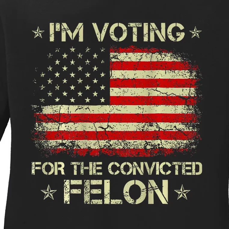 IM Voting For The Convicted Felon Funny Trump 2024 Ladies Long Sleeve Shirt