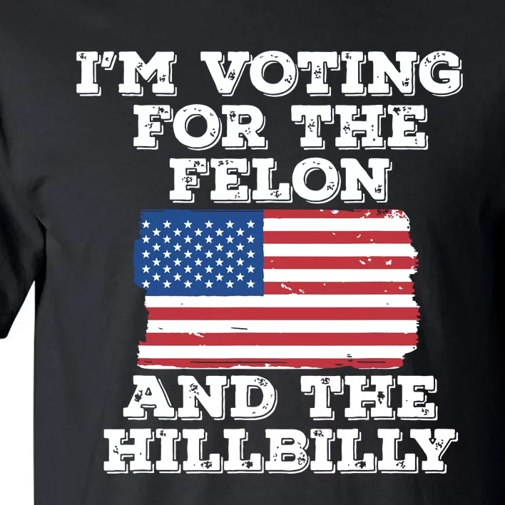 Im Voting For The Felon The Hillbilly 2024 Pro Trump Meme Tall T-Shirt