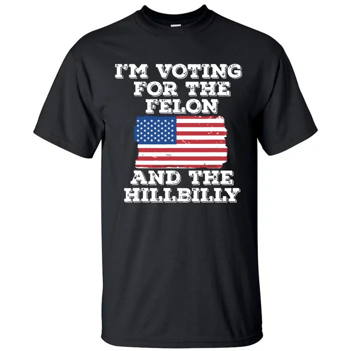 Im Voting For The Felon The Hillbilly 2024 Pro Trump Meme Tall T-Shirt