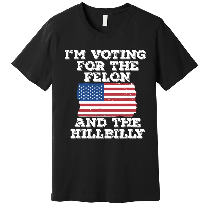 Im Voting For The Felon The Hillbilly 2024 Pro Trump Meme Premium T-Shirt