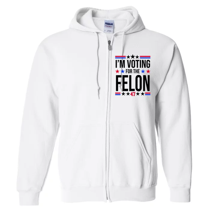 Im Voting For The Convicted Felon 47 Pro Trump Full Zip Hoodie