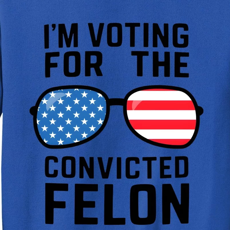 IM Voting For The Convicted Felon Tall Sweatshirt