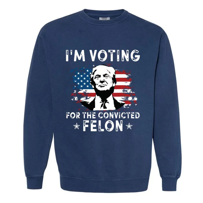 Im Voting For The Convicted Felon Funny Donald Trump 2024 Garment-Dyed Sweatshirt