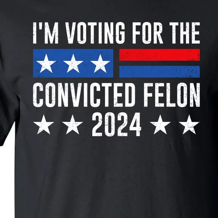 Im Voting For The Convicted Felon Trump Convicted Felon 2024 Tall T-Shirt