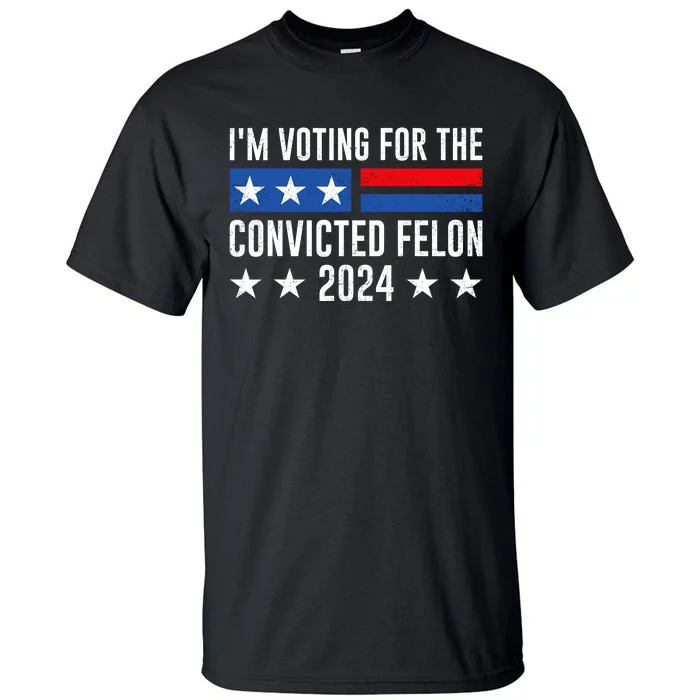 Im Voting For The Convicted Felon Trump Convicted Felon 2024 Tall T-Shirt