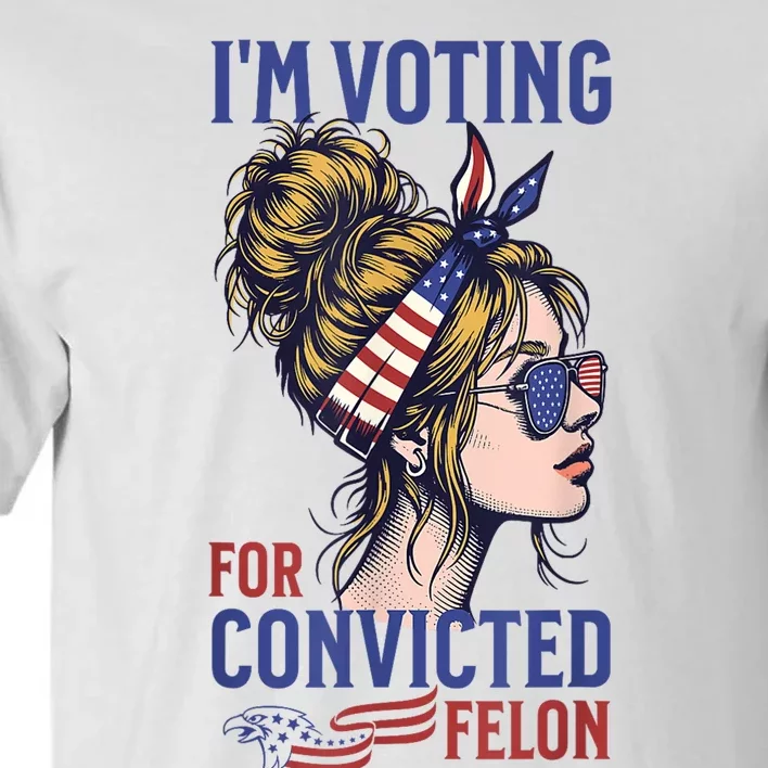 IM Voting For The Convicted Felon Funny Pro Trump 2024 Tall T-Shirt