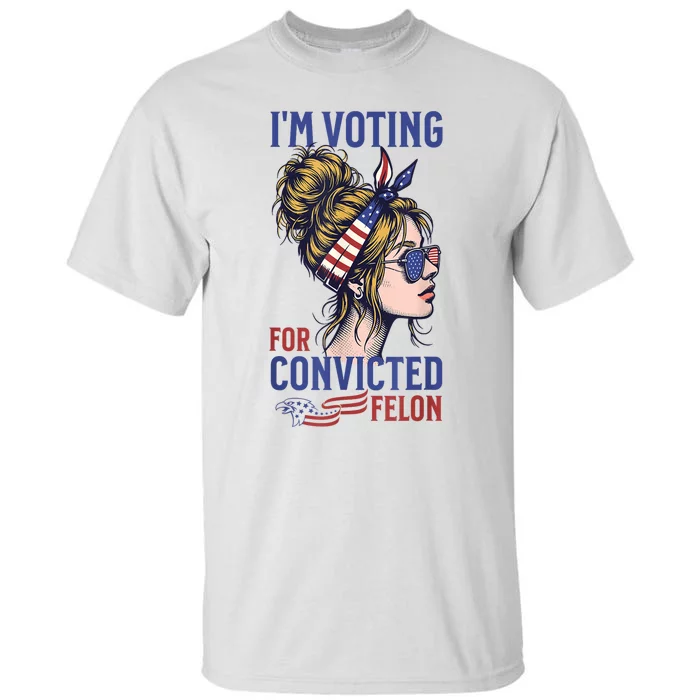 IM Voting For The Convicted Felon Funny Pro Trump 2024 Tall T-Shirt