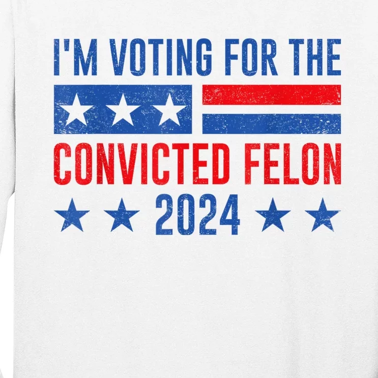 Im Voting For The Convicted Felon Trump Convicted Felon 2024 Long Sleeve Shirt